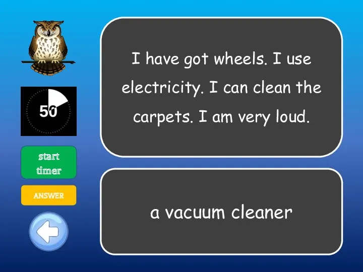 I have got wheels. I use electricity. I can clean