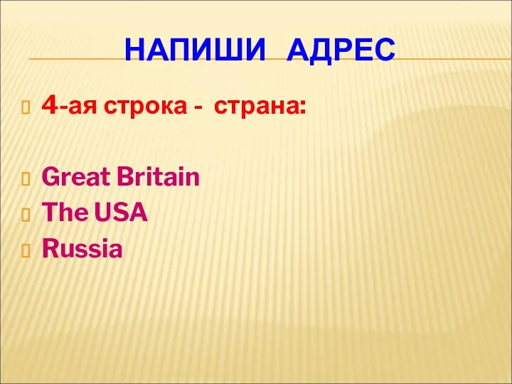 НАПИШИ АДРЕС 4-ая строка - страна: Great Britain The USA Russia