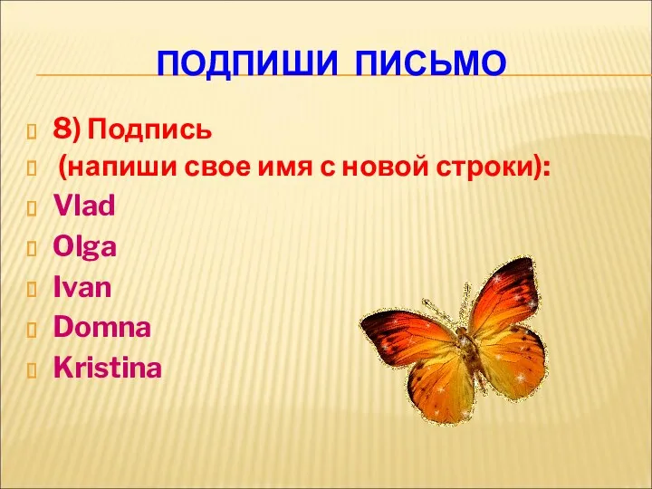 ПОДПИШИ ПИСЬМО 8) Подпись (напиши свое имя с новой строки): Vlad Olga Ivan Domna Kristina