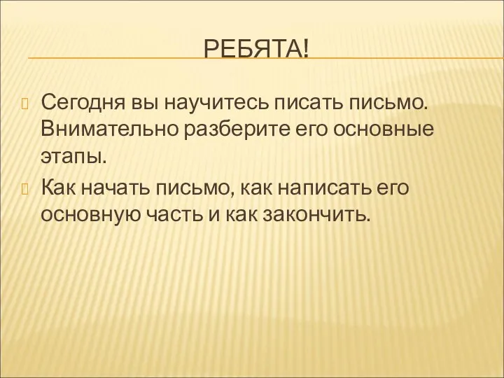 РЕБЯТА! Сегодня вы научитесь писать письмо. Внимательно разберите его основные