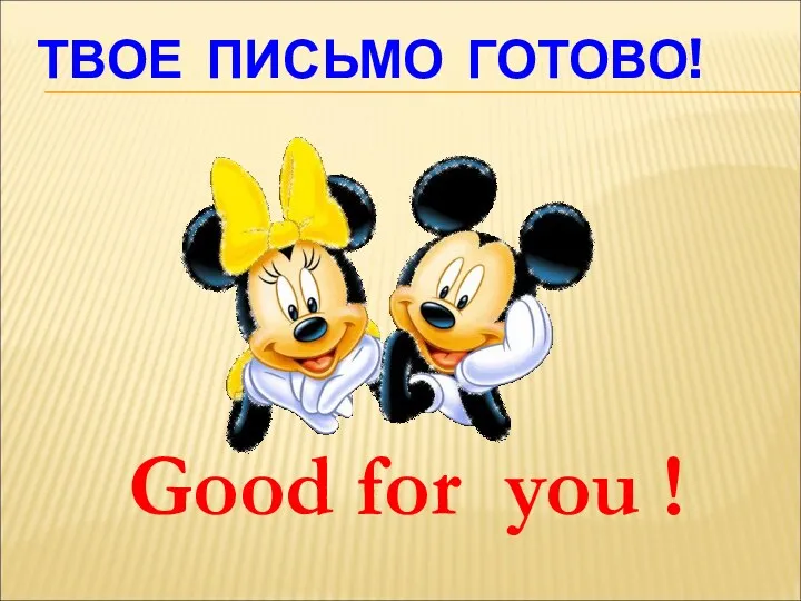 ТВОЕ ПИСЬМО ГОТОВО! Good for you !