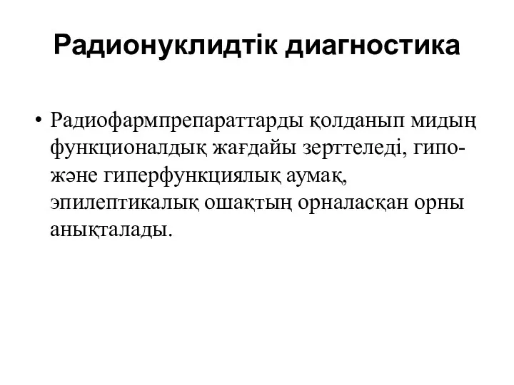 Радионуклидтік диагностика Радиофармпрепараттарды қолданып мидың функционалдық жағдайы зерттеледі, гипо- және