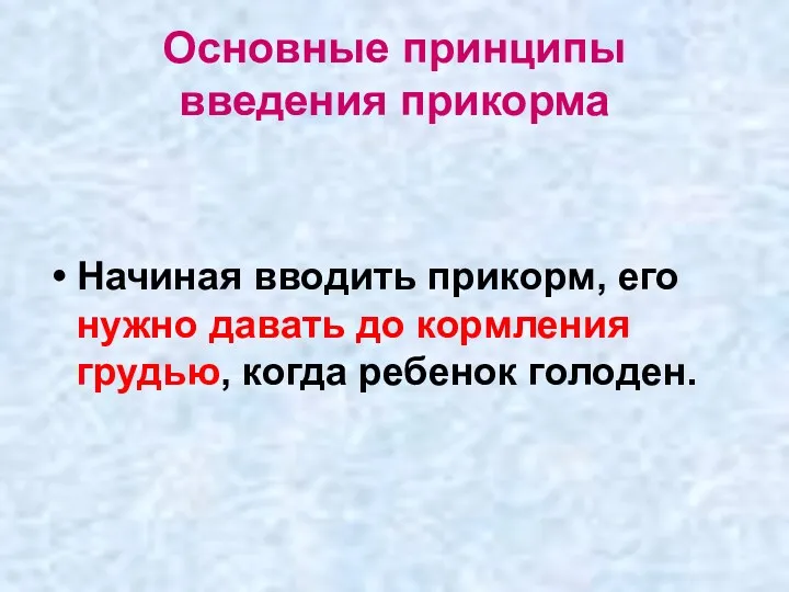 Основные принципы введения прикорма Начиная вводить прикорм, его нужно давать до кормления грудью, когда ребенок голоден.