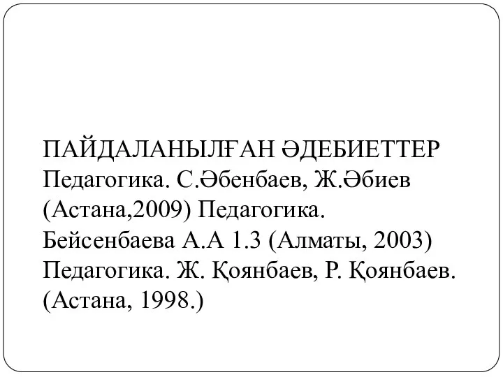 ПАЙДАЛАНЫЛҒАН ӘДЕБИЕТТЕР Педагогика. С.Әбенбаев, Ж.Әбиев (Астана,2009) Педагогика. Бейсенбаева А.А 1.3 (Алматы, 2003) Педагогика.