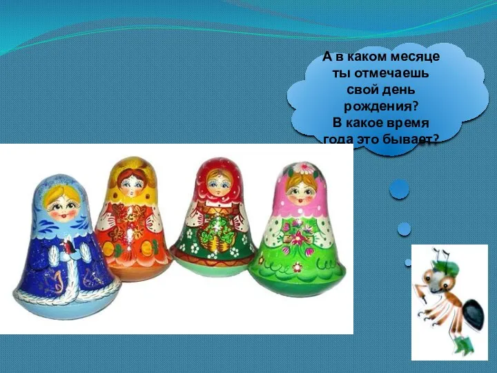 А в каком месяце ты отмечаешь свой день рождения? В какое время года это бывает?