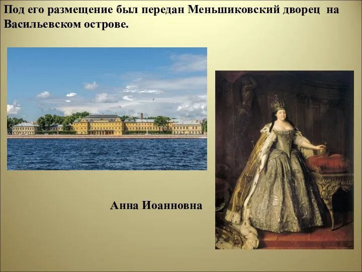 Под его размещение был передан Меньшиковский дворец на Васильевском острове. Анна Иоанновна