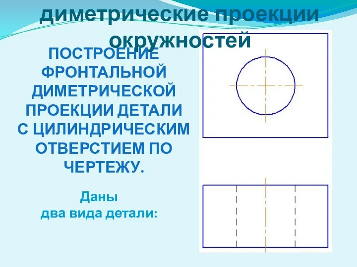 ПОСТРОЕНИЕ ФРОНТАЛЬНОЙ ДИМЕТРИЧЕСКОЙ ПРОЕКЦИИ ДЕТАЛИ С ЦИЛИНДРИЧЕСКИМ ОТВЕРСТИЕМ ПО ЧЕРТЕЖУ.