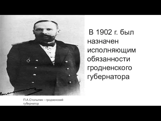 В 1902 г. был назначен исполняющим обязанности гродненского губернатора П.А.Столыпин - гродненский губернатор