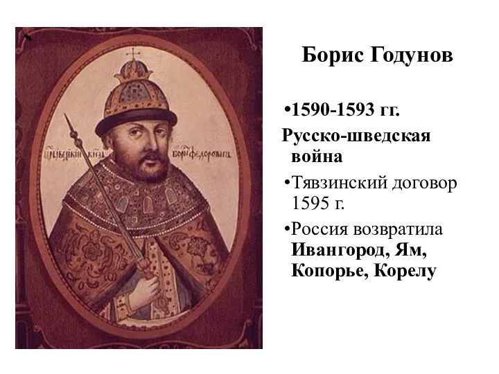 Борис Годунов 1590-1593 гг. Русско-шведская война Тявзинский договор 1595 г. Россия возвратила Ивангород, Ям, Копорье, Корелу