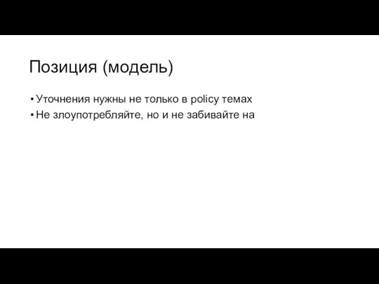 Позиция (модель) Уточнения нужны не только в policy темах Не злоупотребляйте, но и не забивайте на