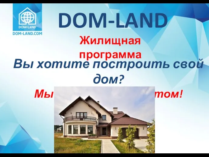 Вы хотите построить свой дом? Мы поможем Вам в этом! DOM-LAND Жилищная программа