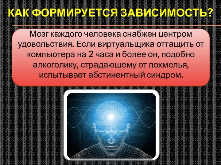 КАК ФОРМИРУЕТСЯ ЗАВИСИМОСТЬ? Мозг каждого человека снабжен центром удовольствия. Если