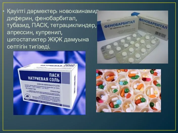 Қауіпті дәрмектер: новокаинамид, диферин, фенобарбитал, тубазид, ПАСК, тетрациклиндер, апрессин, купренил, цитостатиктер ЖҚЖ дамуына септігін тигізеді.