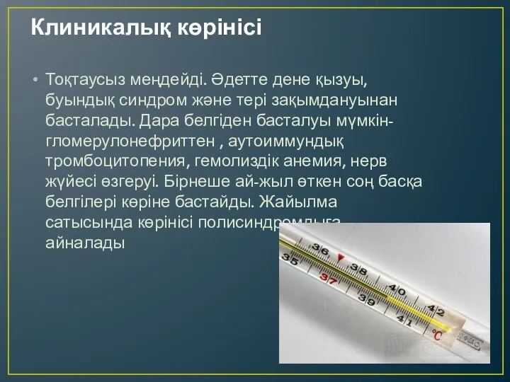 Клиникалық көрінісі Тоқтаусыз меңдейді. Әдетте дене қызуы, буындық синдром және тері зақымдануынан басталады.