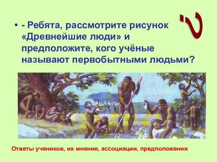 - Ребята, рассмотрите рисунок «Древнейшие люди» и предположите, кого учёные