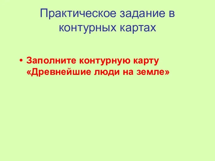 Практическое задание в контурных картах Заполните контурную карту «Древнейшие люди на земле»