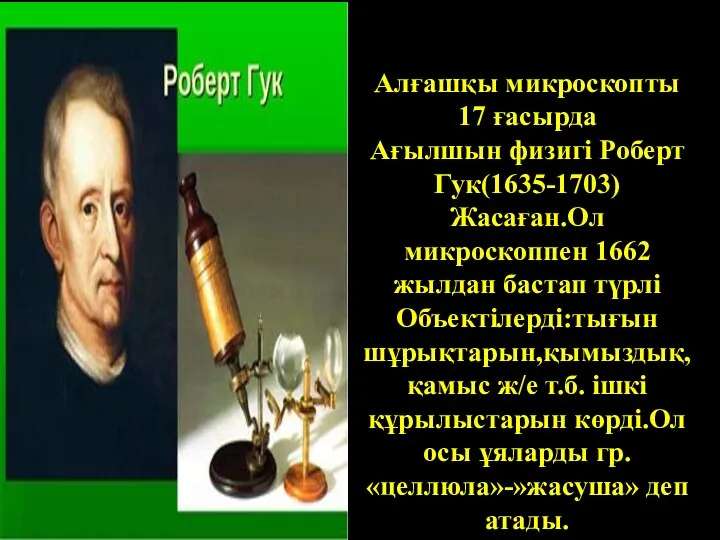 Алғашқы микроскопты 17 ғасырда Ағылшын физигі Роберт Гук(1635-1703) Жасаған.Ол микроскоппен 1662 жылдан бастап