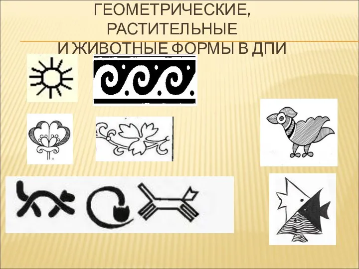 ГЕОМЕТРИЧЕСКИЕ, РАСТИТЕЛЬНЫЕ И ЖИВОТНЫЕ ФОРМЫ В ДПИ