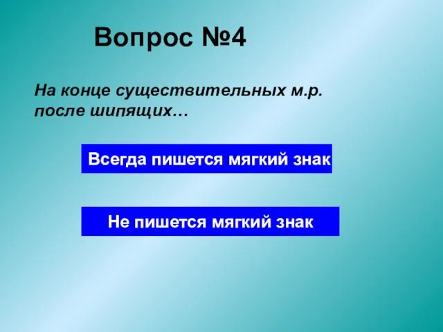 Вопрос №4 На конце существительных м.р. после шипящих… Всегда пишется мягкий знак Не пишется мягкий знак