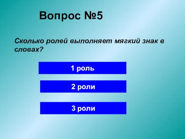 Вопрос №5 Сколько ролей выполняет мягкий знак в словах? 1 роль 2 роли 3 роли