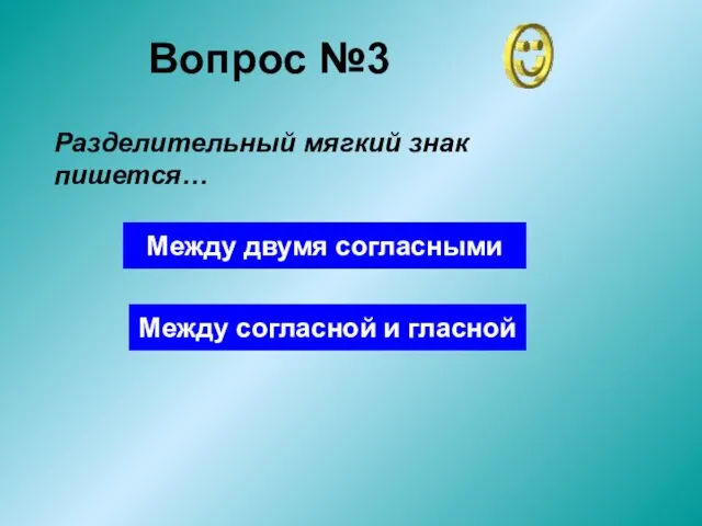 Вопрос №3 Разделительный мягкий знак пишется… Между двумя согласными Между согласной и гласной