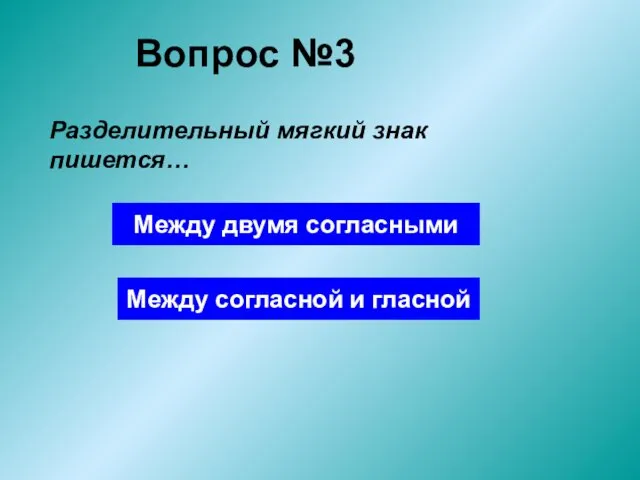 Вопрос №3 Разделительный мягкий знак пишется… Между двумя согласными Между согласной и гласной