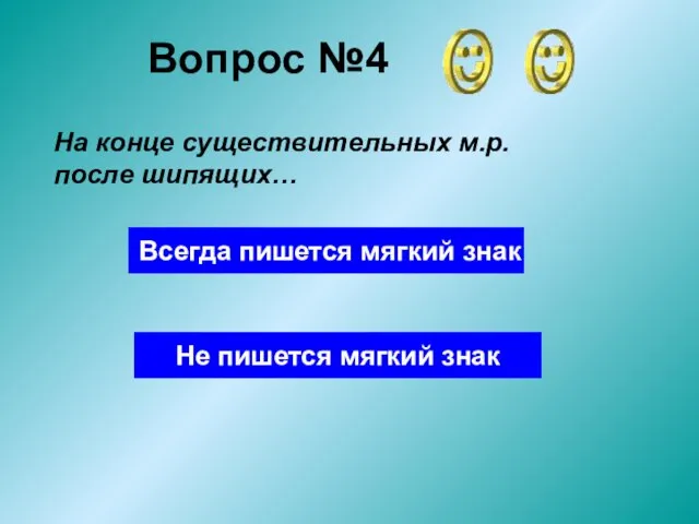 Вопрос №4 На конце существительных м.р. после шипящих… Всегда пишется мягкий знак Не пишется мягкий знак