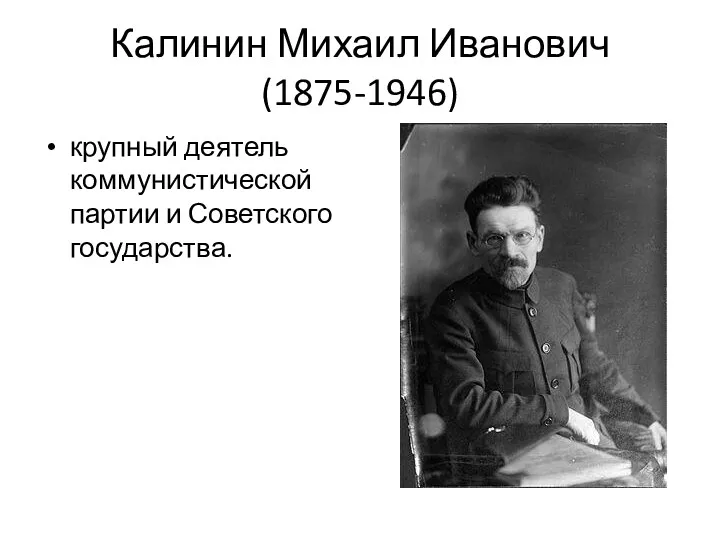 Калинин Михаил Иванович (1875-1946) крупный деятель коммунистической партии и Советского государства.