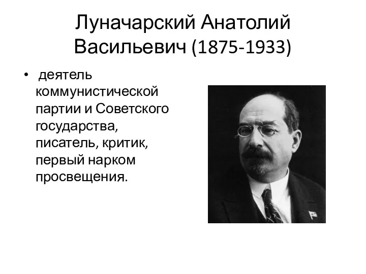 Луначарский Анатолий Васильевич (1875-1933) деятель коммунистической партии и Советского государства, писатель, критик, первый нарком просвещения.