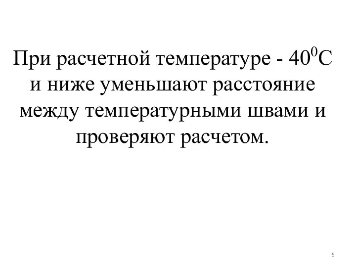 При расчетной температуре - 400С и ниже уменьшают расстояние между температурными швами и проверяют расчетом.