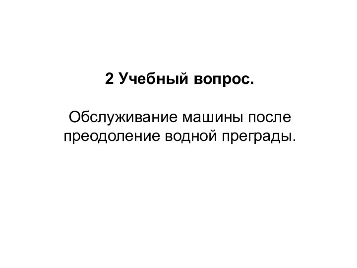 2 Учебный вопрос. Обслуживание машины после преодоление водной преграды.