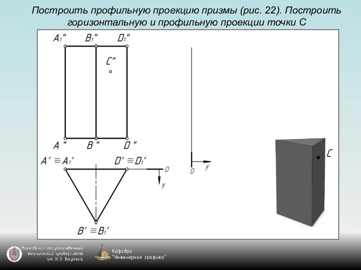 Построить профильную проекцию призмы (рис. 22). Построить горизонтальную и профильную проекции точки С