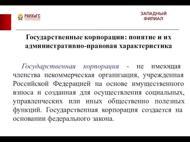 ЗАПАДНЫЙ ФИЛИАЛ Государственные корпорации: понятие и их административно-правовая характеристика Государственная корпорация - не