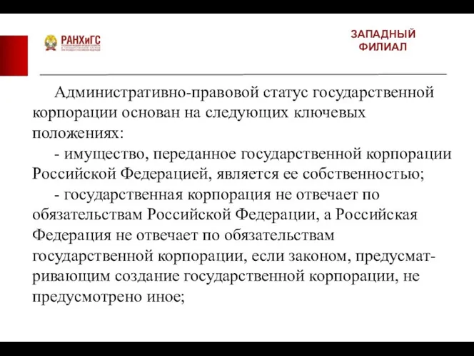 ЗАПАДНЫЙ ФИЛИАЛ Административно-правовой статус государственной корпорации основан на следующих ключевых положениях: - имущество,