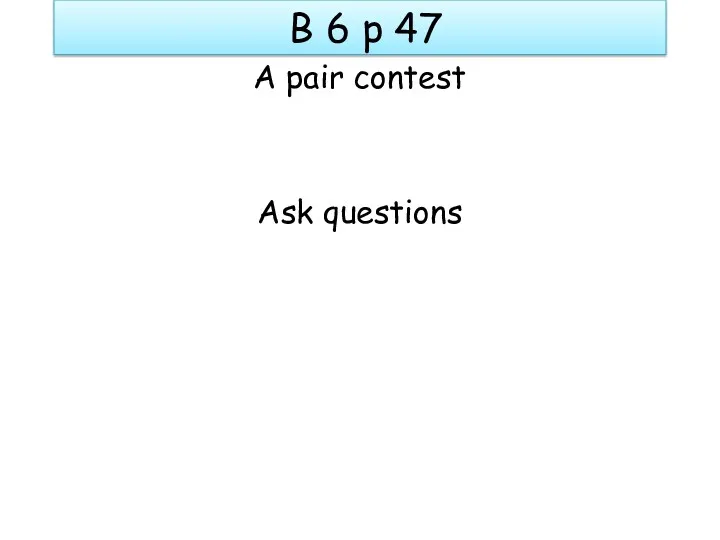 B 6 p 47 A pair contest Ask questions