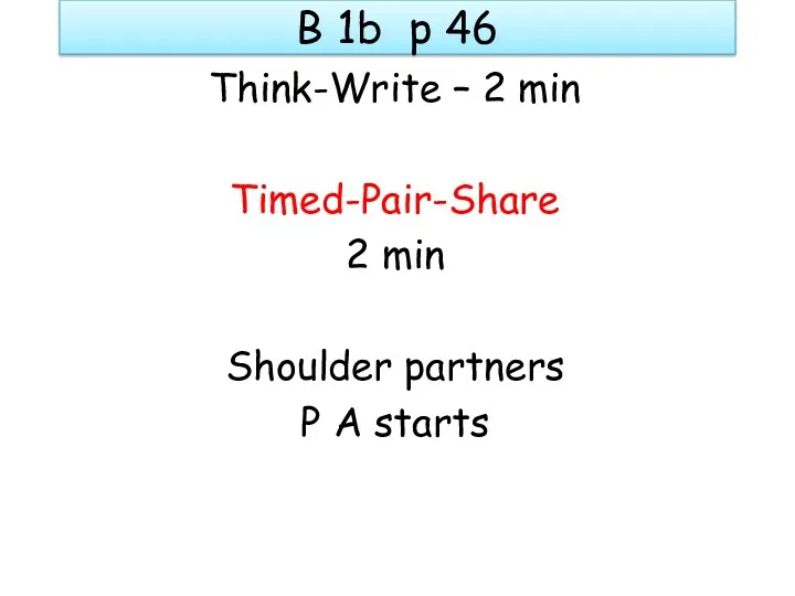 B 1b p 46 Think-Write – 2 min Timed-Pair-Share 2 min Shoulder partners P A starts