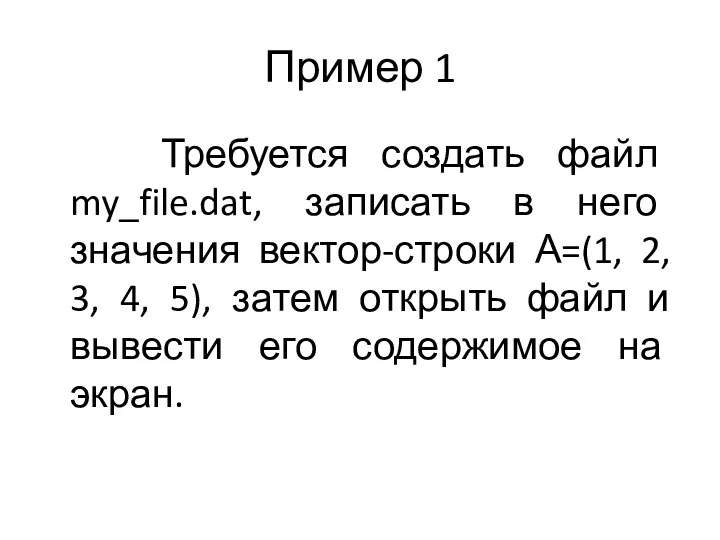 Пример 1 Требуется создать файл my_file.dat, записать в него значения вектор-строки А=(1, 2,