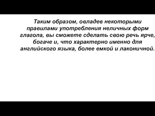 Таким образом, овладев некоторыми правилами употребления неличных форм глагола, вы