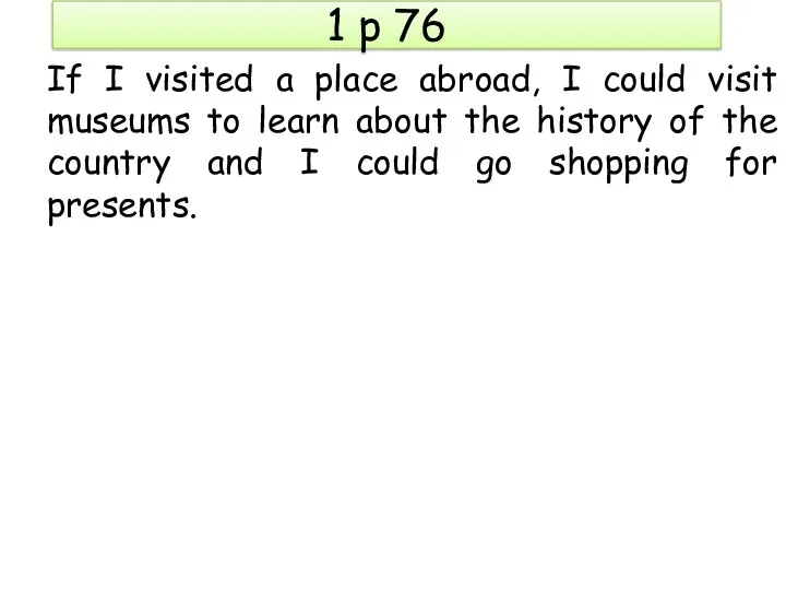 1 p 76 If I visited a place abroad, I could visit museums
