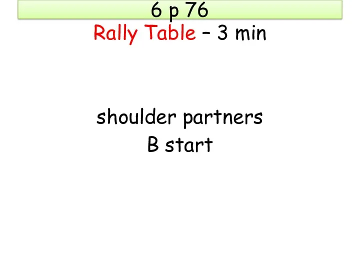 6 p 76 Rally Table – 3 min shoulder partners B start