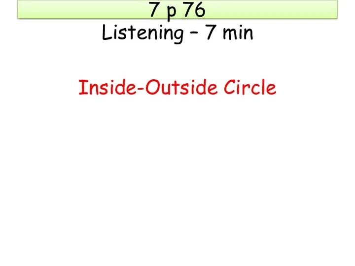 7 p 76 Listening – 7 min Inside-Outside Circle