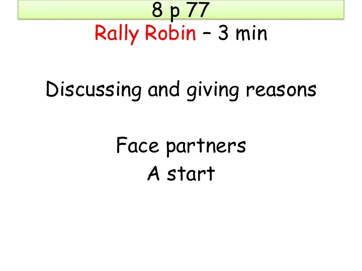 8 p 77 Rally Robin – 3 min Discussing and giving reasons Face partners A start