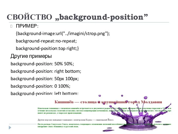 СВОЙСТВО „background-position” ПРИМЕР: {background-image:url("../imagini/strop.png"); background-repeat:no-repeat; background-position:top right;} Другие примеры background-position: 50% 50%; background-position: