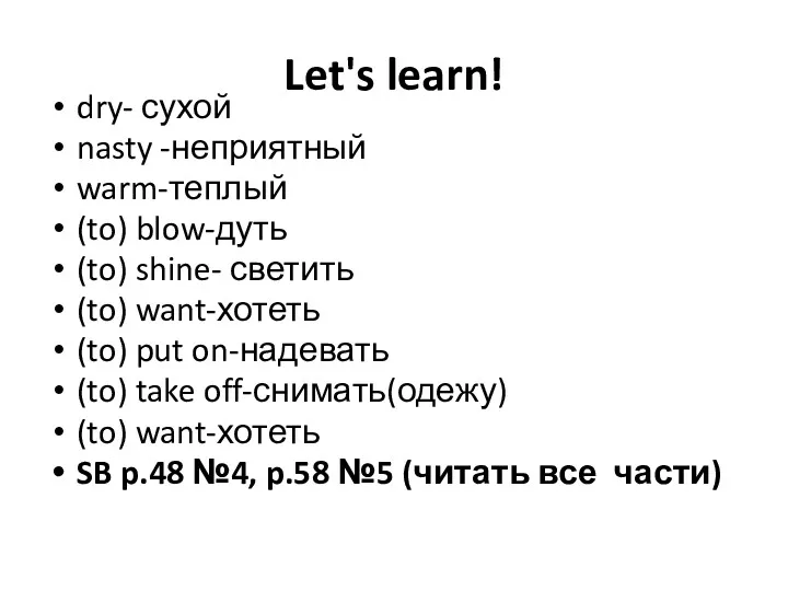 Let's learn! dry- сухой nasty -неприятный warm-теплый (to) blow-дуть (to)