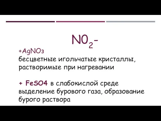 N02- +АgNОз бесцветные игольчатые кристаллы, растворимые при нагревании + FeSO4