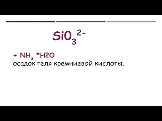 Si032- + NH3 *Н2О осадок геля кремниевой кислоты.