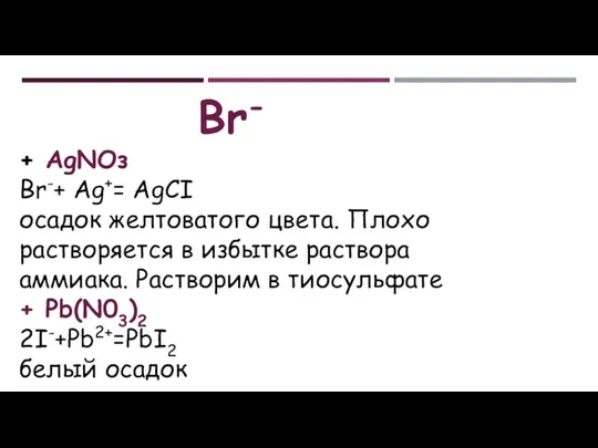 Br- + АgNОз Br-+ Ag+= AgCI осадок желтоватого цвета. Плохо