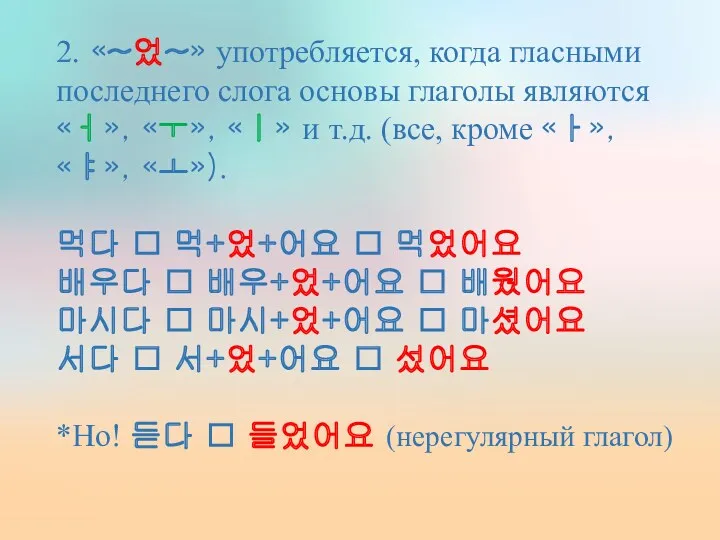 2. «~었~» употребляется, когда гласными последнего слога основы глаголы являются