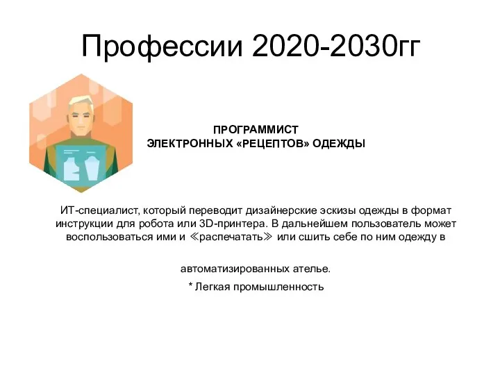 Профессии 2020-2030гг ПРОГРАММИСТ ЭЛЕКТРОННЫХ «РЕЦЕПТОВ» ОДЕЖДЫ ИТ-специалист, который переводит дизайнерские