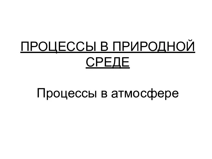 ПРОЦЕССЫ В ПРИРОДНОЙ СРЕДЕ Процессы в атмосфере